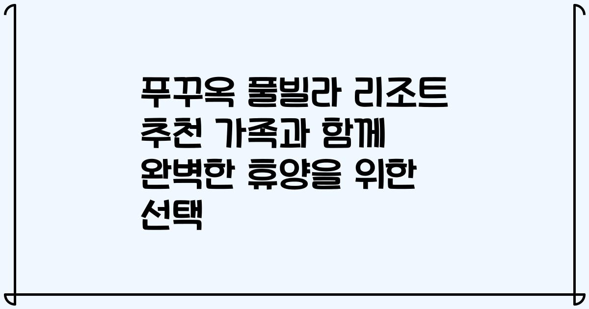 푸꾸옥 풀빌라 리조트 추천 가족과 함께 완벽한 휴양을 위한 선택