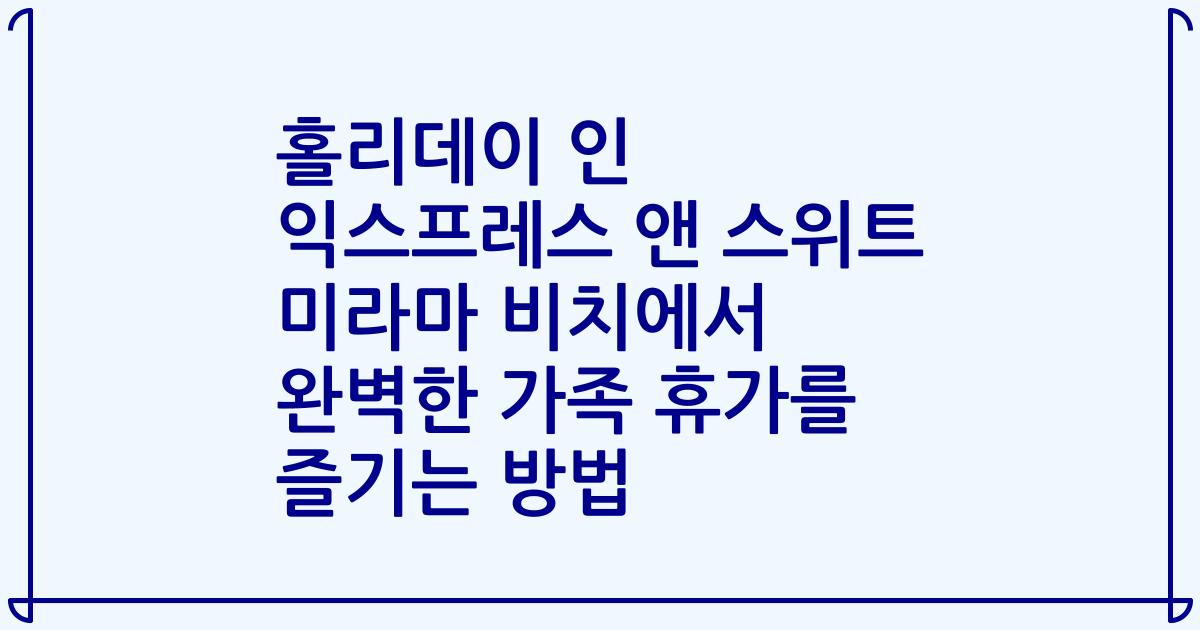 홀리데이 인 익스프레스 앤 스위트 미라마 비치에서 완벽한 가족 휴가를 즐기는 방법
