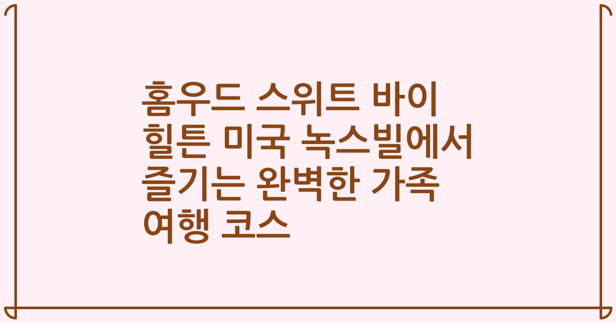 홈우드 스위트 바이 힐튼 미국 녹스빌에서 즐기는 완벽한 가족 여행 코스