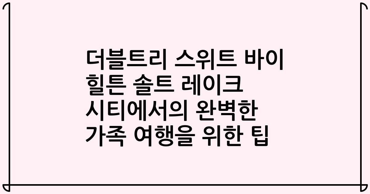 더블트리 스위트 바이 힐튼 솔트 레이크 시티에서의 완벽한 가족 여행을 위한 팁