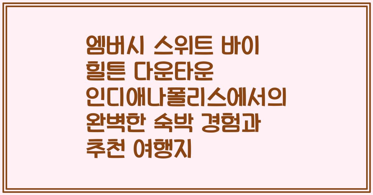 엠버시 스위트 바이 힐튼 다운타운 인디애나폴리스에서의 완벽한 숙박 경험과 추천 여행지