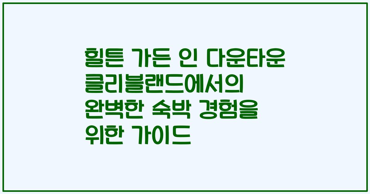 힐튼 가든 인 다운타운 클리블랜드에서의 완벽한 숙박 경험을 위한 가이드