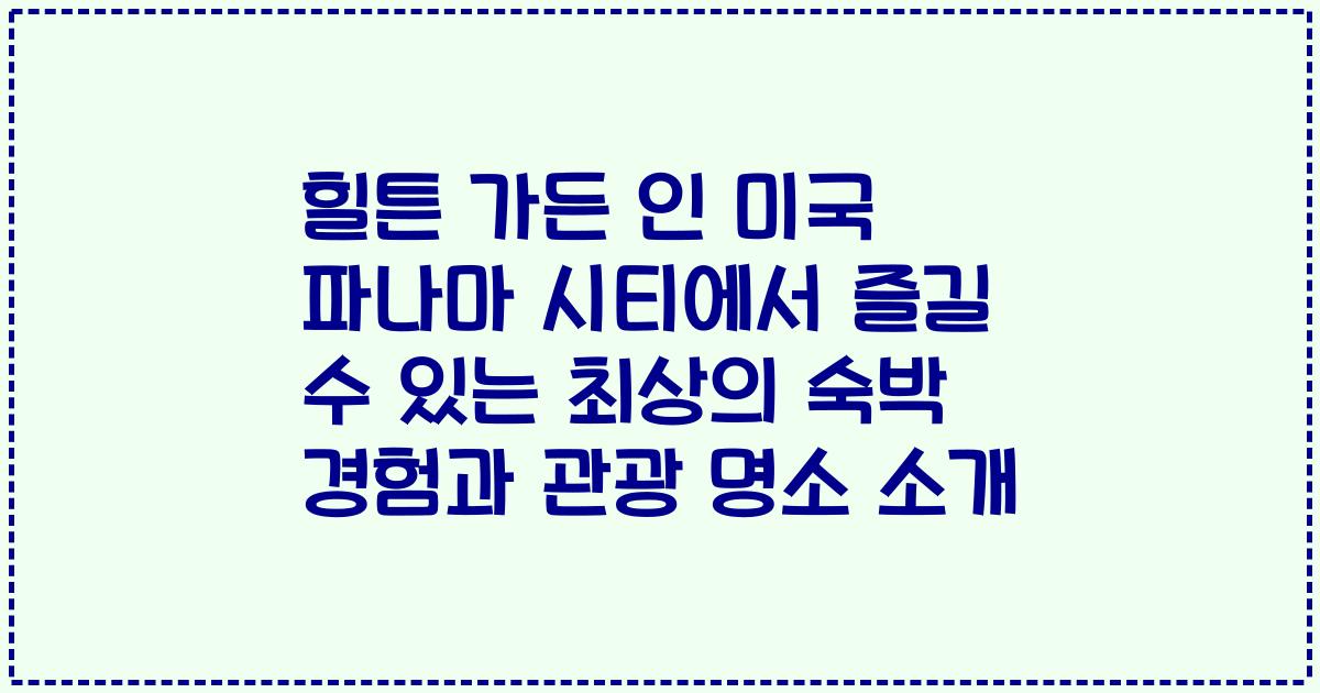 힐튼 가든 인 미국 파나마 시티에서 즐길 수 있는 최상의 숙박 경험과 관광 명소 소개