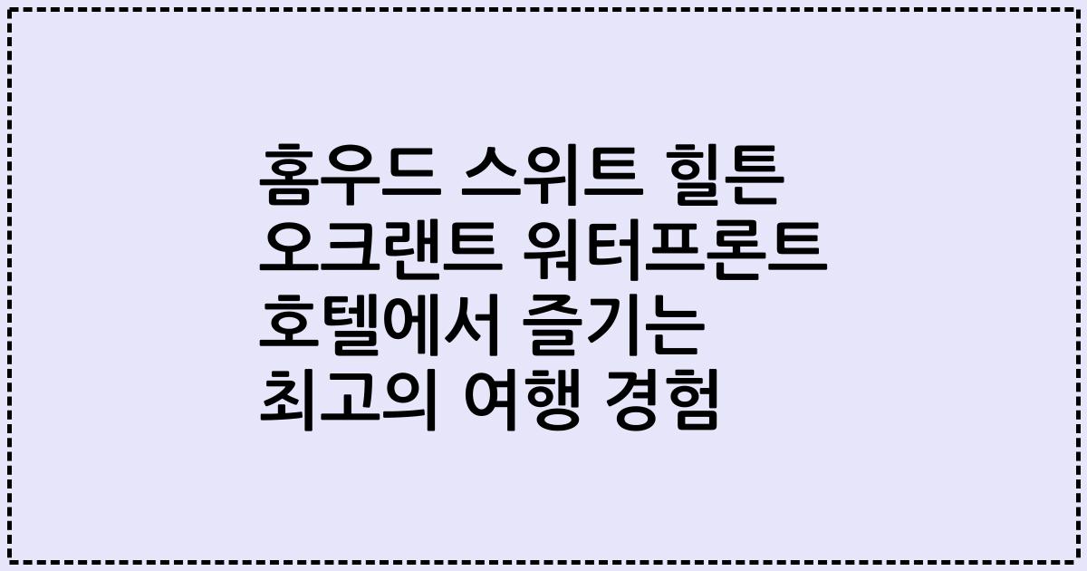 홈우드 스위트 힐튼 오크랜트 워터프론트 호텔에서 즐기는 최고의 여행 경험