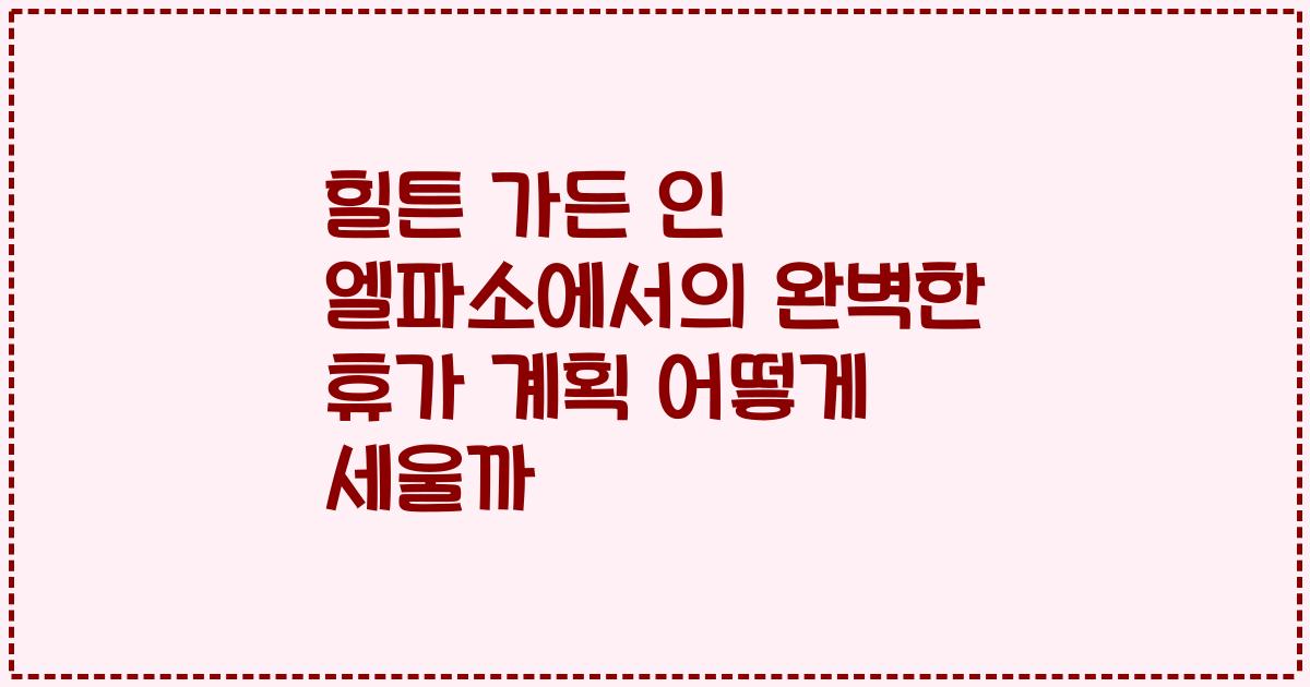 힐튼 가든 인 엘파소에서의 완벽한 휴가 계획 어떻게 세울까