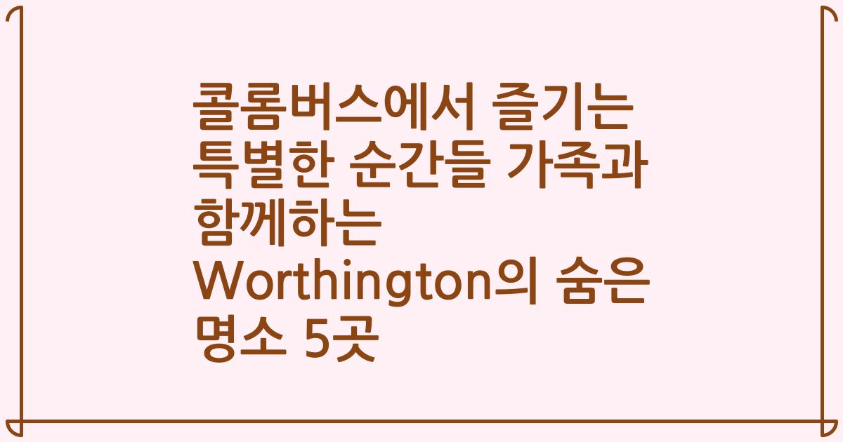 콜롬버스에서 즐기는 특별한 순간들 가족과 함께하는 Worthington의 숨은 명소 5곳