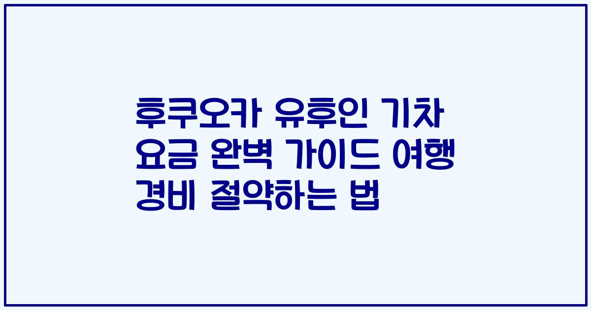 후쿠오카 유후인 기차 요금 완벽 가이드 여행 경비 절약하는 법