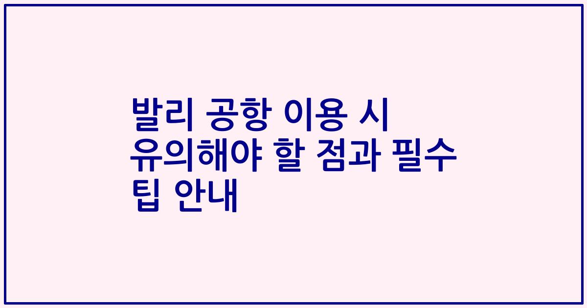 발리 공항 이용 시 유의해야 할 점과 필수 팁 안내