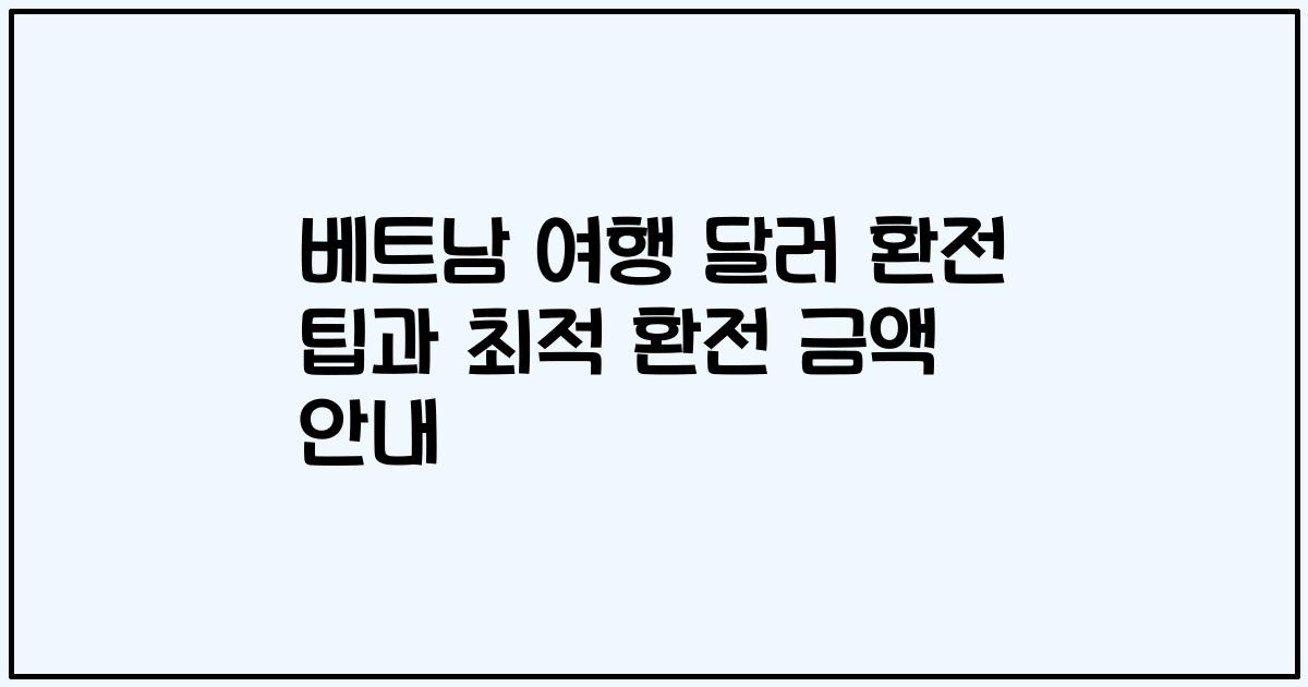 베트남 여행 달러 환전 팁과 최적 환전 금액 안내