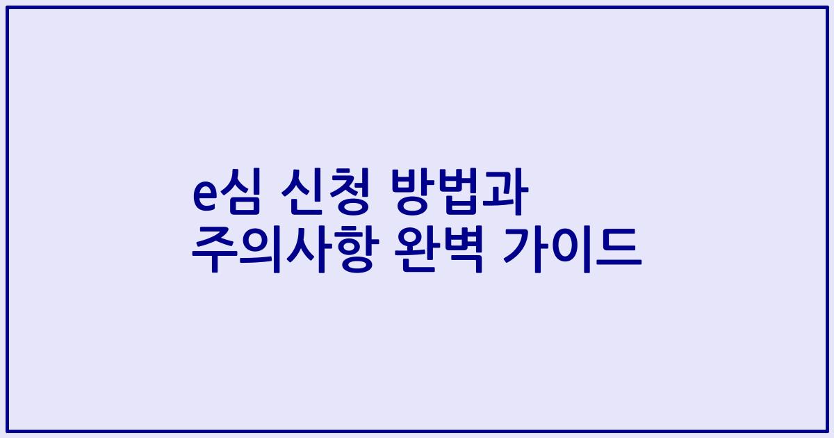e심 신청 방법과 주의사항 완벽 가이드