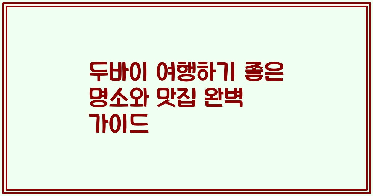 두바이 여행하기 좋은 명소와 맛집 완벽 가이드