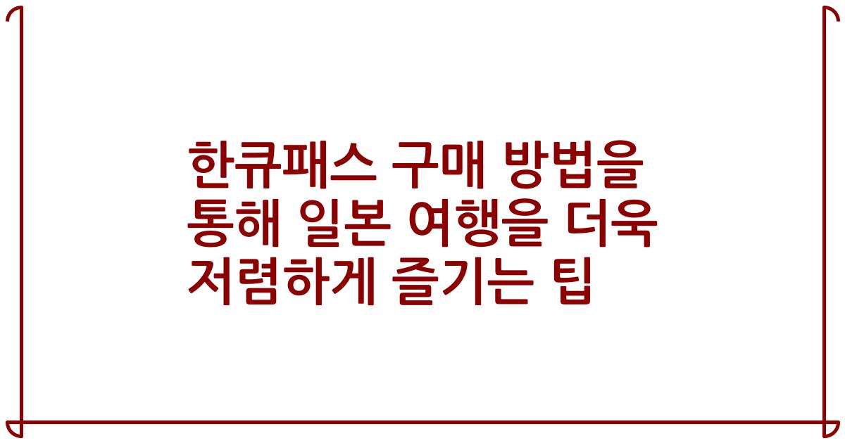 한큐패스 구매 방법을 통해 일본 여행을 더욱 저렴하게 즐기는 팁