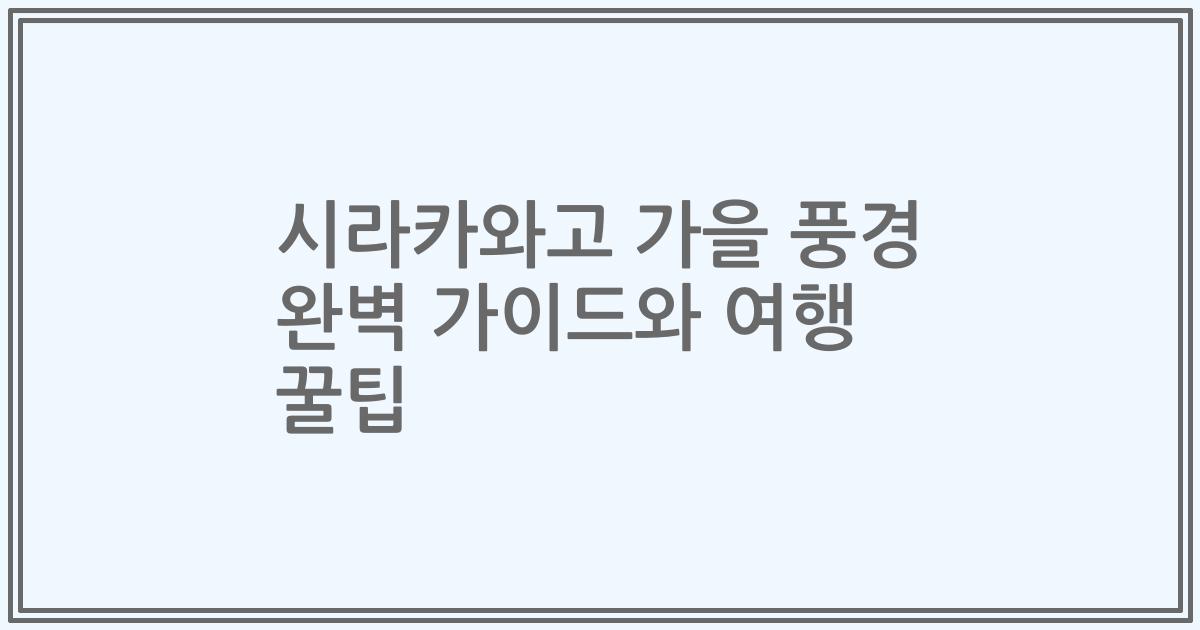 시라카와고 가을 풍경 완벽 가이드와 여행 꿀팁