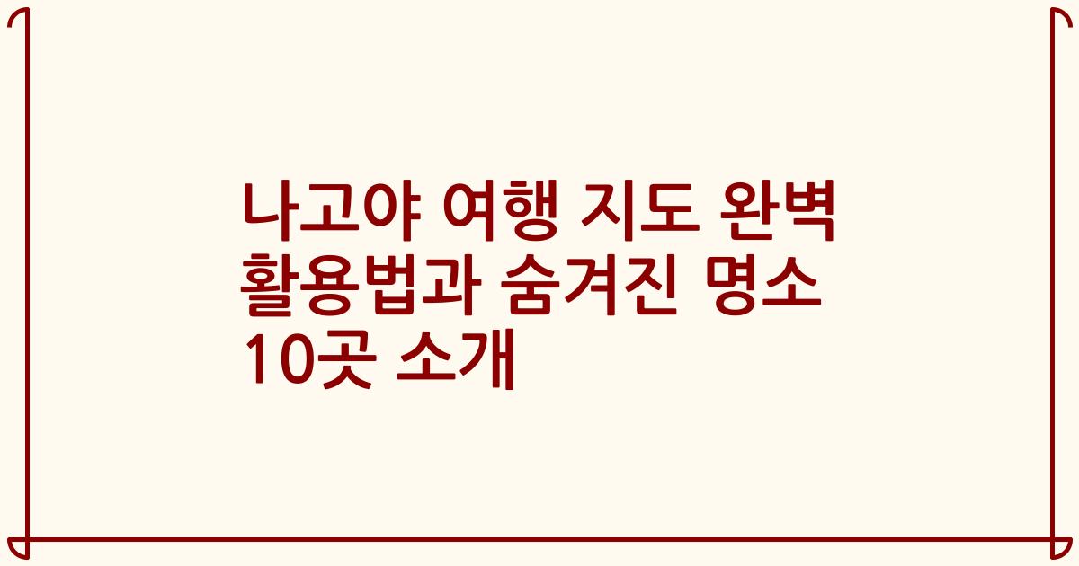 나고야 여행 지도 완벽 활용법과 숨겨진 명소 10곳 소개