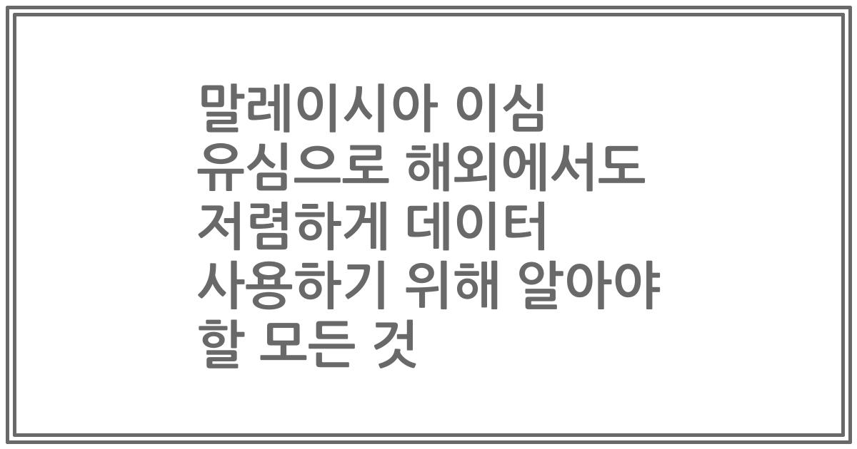말레이시아 이심 유심으로 해외에서도 저렴하게 데이터 사용하기 위해 알아야 할 모든 것