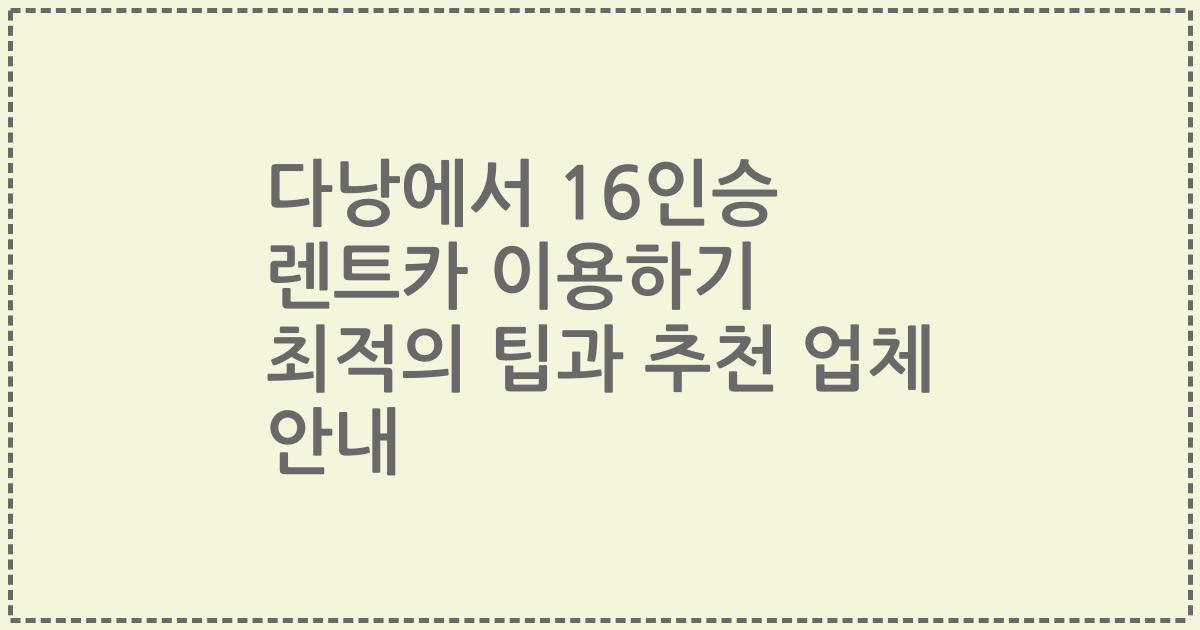 다낭에서 16인승 렌트카 이용하기 최적의 팁과 추천 업체 안내