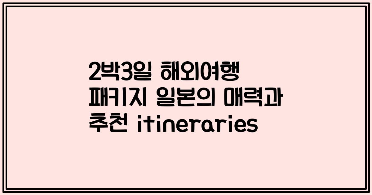 2박3일 해외여행 패키지 일본의 매력과 추천 itineraries