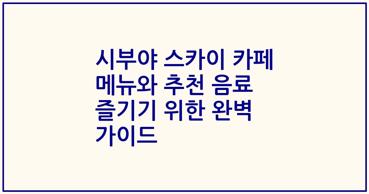 시부야 스카이 카페 메뉴와 추천 음료 즐기기 위한 완벽 가이드