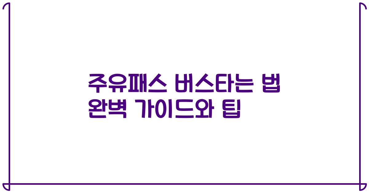 주유패스 버스타는 법 완벽 가이드와 팁