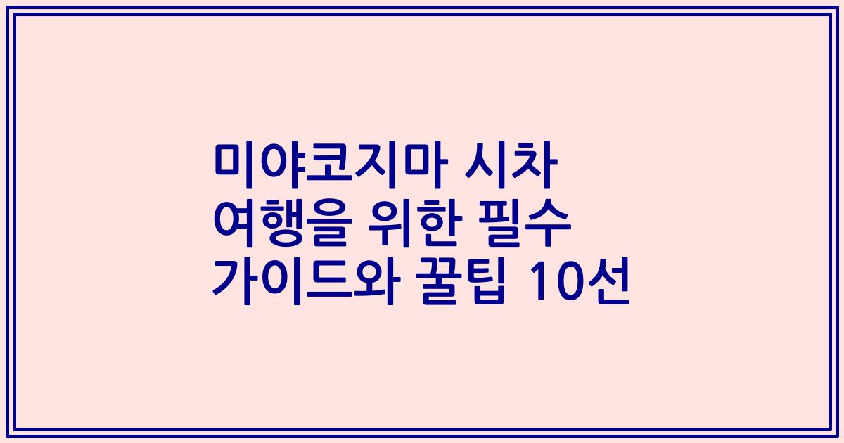 미야코지마 시차 여행을 위한 필수 가이드와 꿀팁 10선