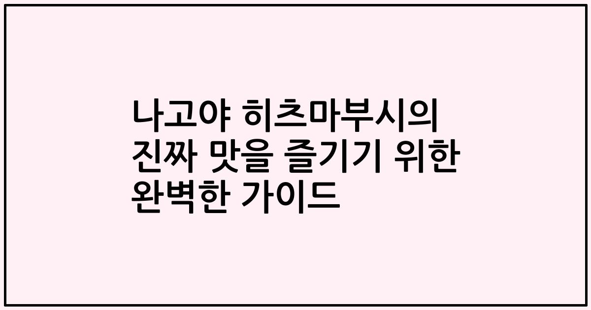 나고야 히츠마부시의 진짜 맛을 즐기기 위한 완벽한 가이드