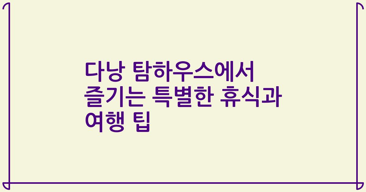 다낭 탐하우스에서 즐기는 특별한 휴식과 여행 팁