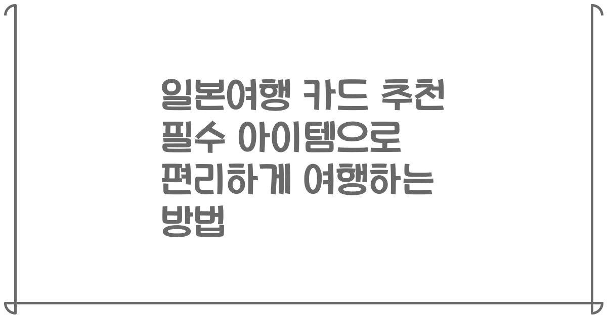 일본여행 카드 추천 필수 아이템으로 편리하게 여행하는 방법