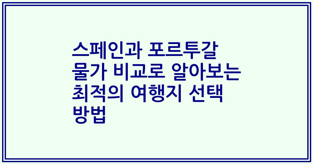 스페인과 포르투갈 물가 비교로 알아보는 최적의 여행지 선택 방법