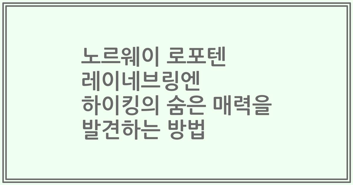 노르웨이 로포텐 레이네브링엔 하이킹의 숨은 매력을 발견하는 방법