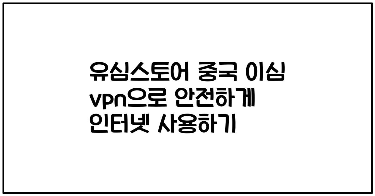 유심스토어 중국 이심 vpn으로 안전하게 인터넷 사용하기