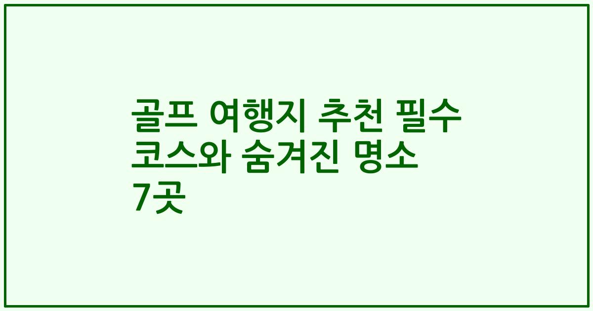 골프 여행지 추천 필수 코스와 숨겨진 명소 7곳