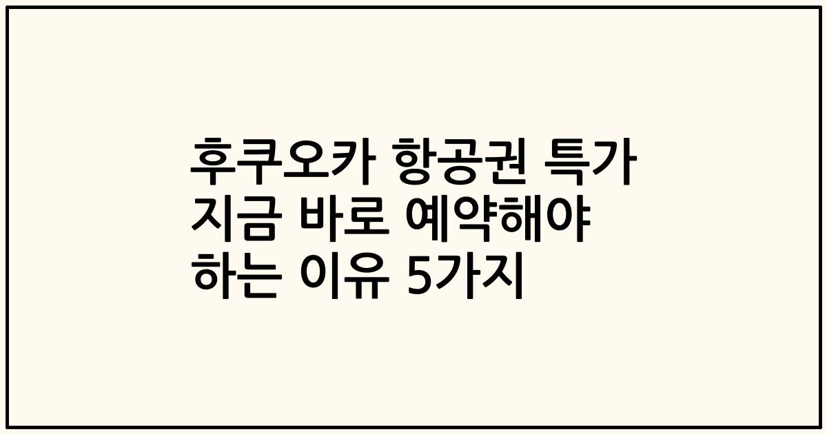 후쿠오카 항공권 특가 지금 바로 예약해야 하는 이유 5가지