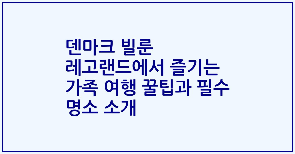 덴마크 빌룬 레고랜드에서 즐기는 가족 여행 꿀팁과 필수 명소 소개