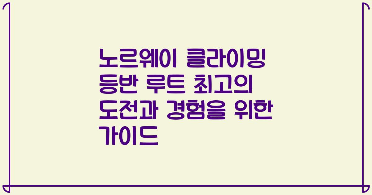 노르웨이 클라이밍 등반 루트 최고의 도전과 경험을 위한 가이드