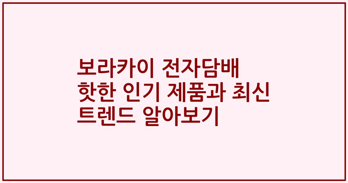 보라카이 전자담배 핫한 인기 제품과 최신 트렌드 알아보기