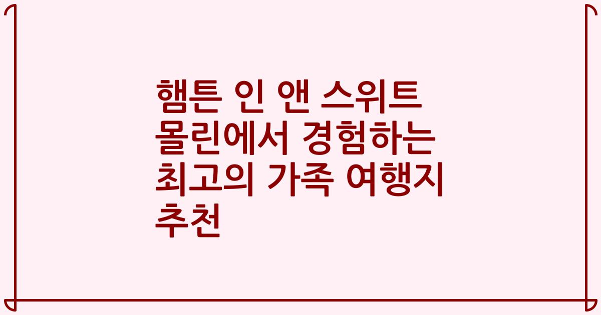 햄튼 인 앤 스위트 몰린에서 경험하는 최고의 가족 여행지 추천