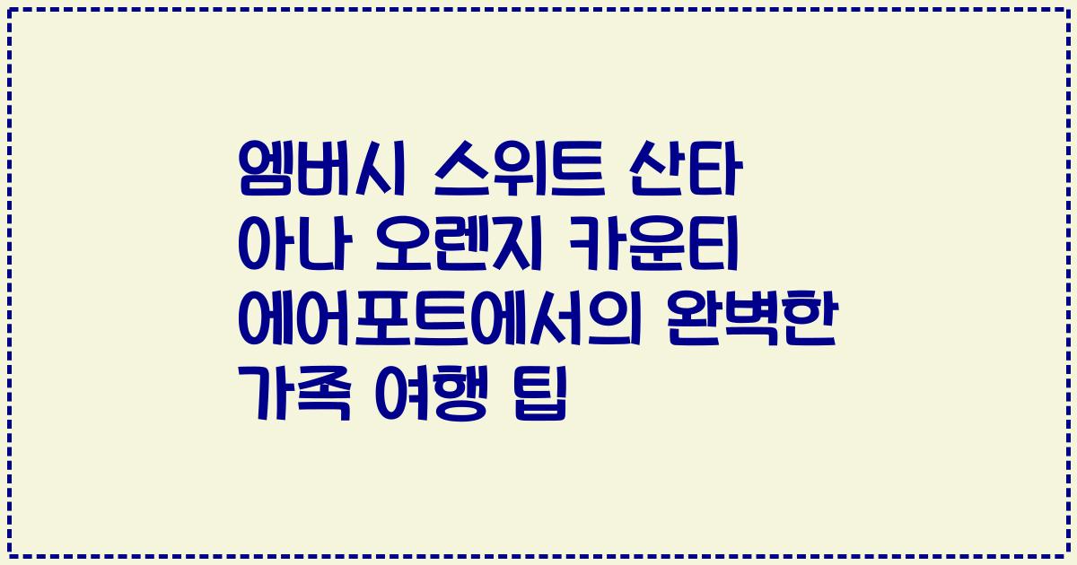 엠버시 스위트 산타 아나 오렌지 카운티 에어포트에서의 완벽한 가족 여행 팁