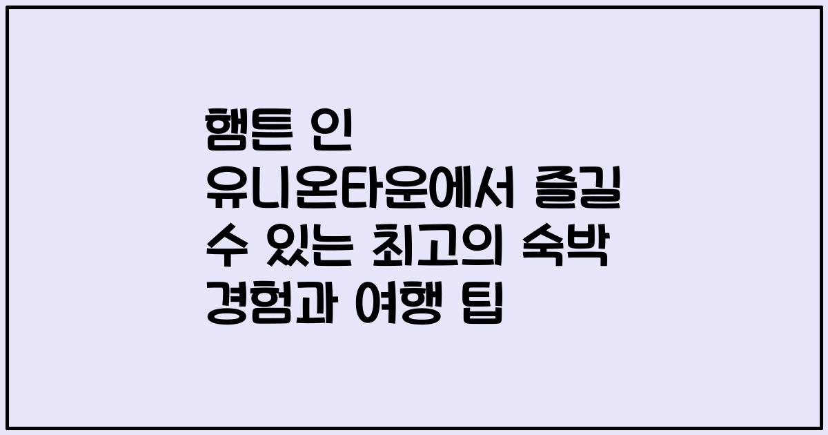 햄튼 인 유니온타운에서 즐길 수 있는 최고의 숙박 경험과 여행 팁