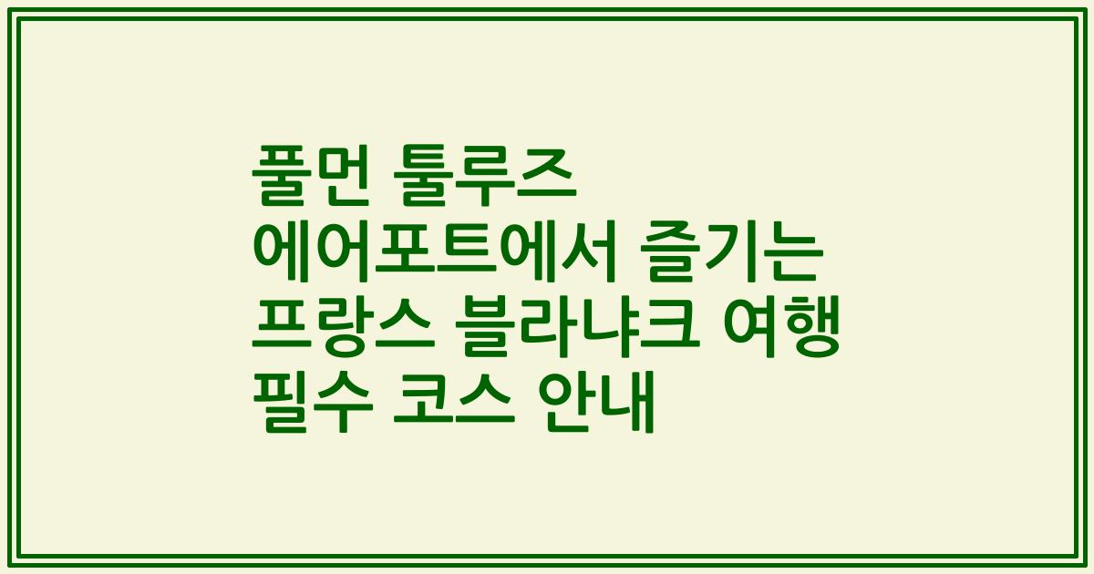 풀먼 툴루즈 에어포트에서 즐기는 프랑스 블라냐크 여행 필수 코스 안내