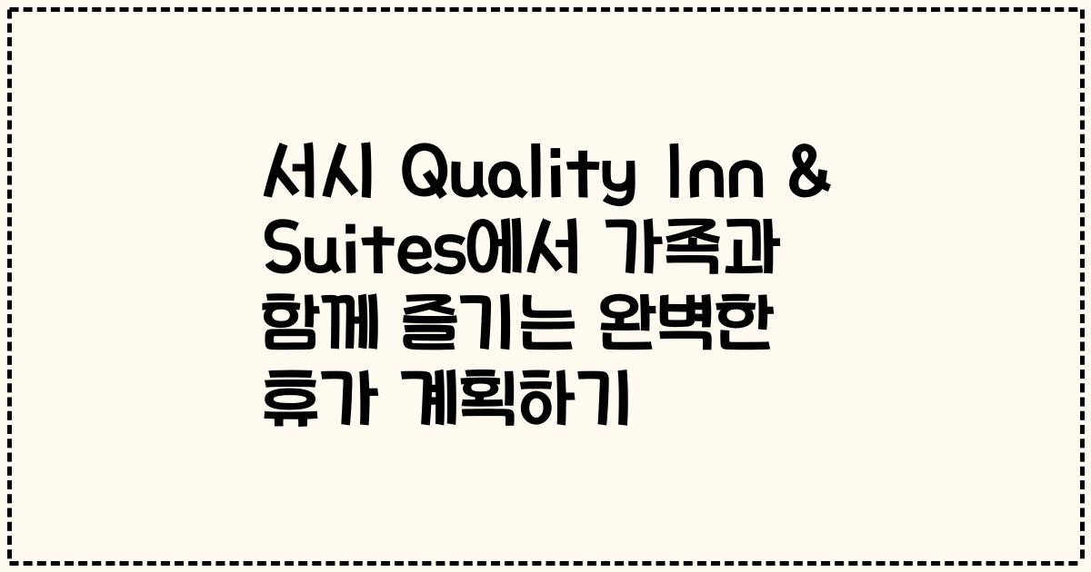 서시 Quality Inn & Suites에서 가족과 함께 즐기는 완벽한 휴가 계획하기