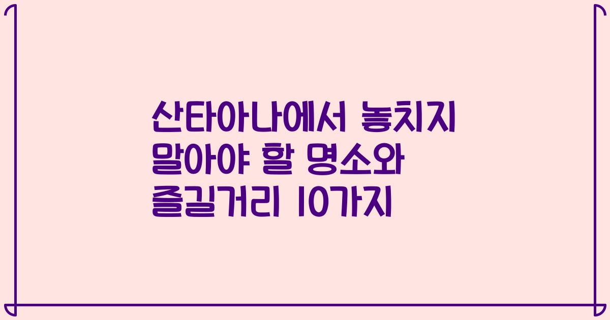 산타아나에서 놓치지 말아야 할 명소와 즐길거리 10가지