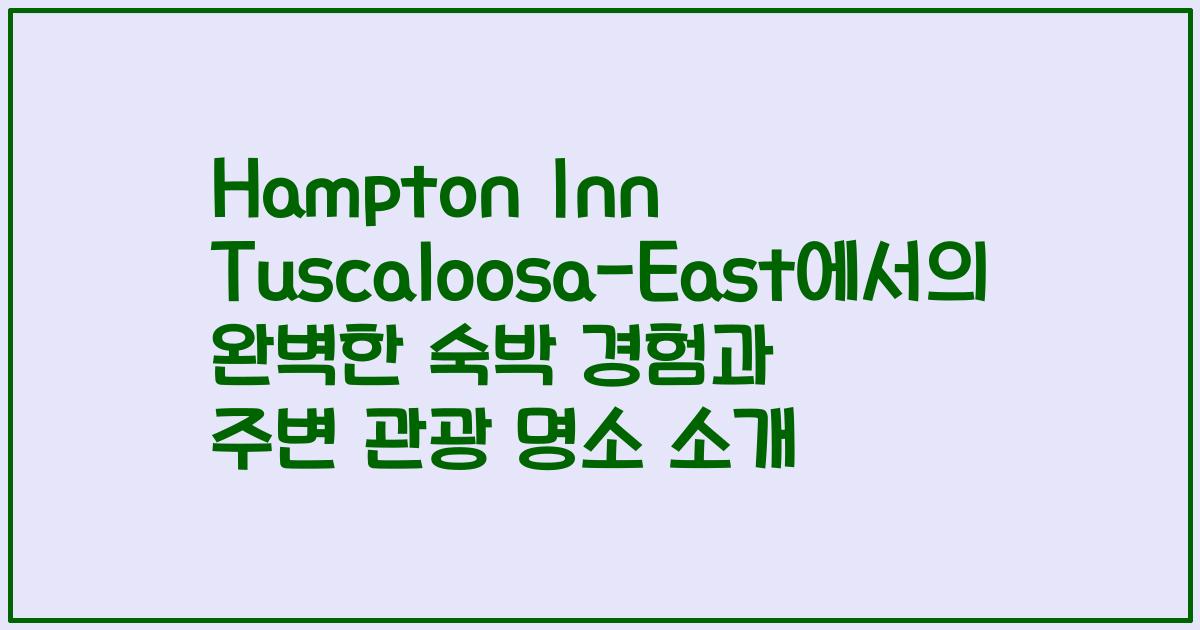 Hampton Inn Tuscaloosa-East에서의 완벽한 숙박 경험과 주변 관광 명소 소개