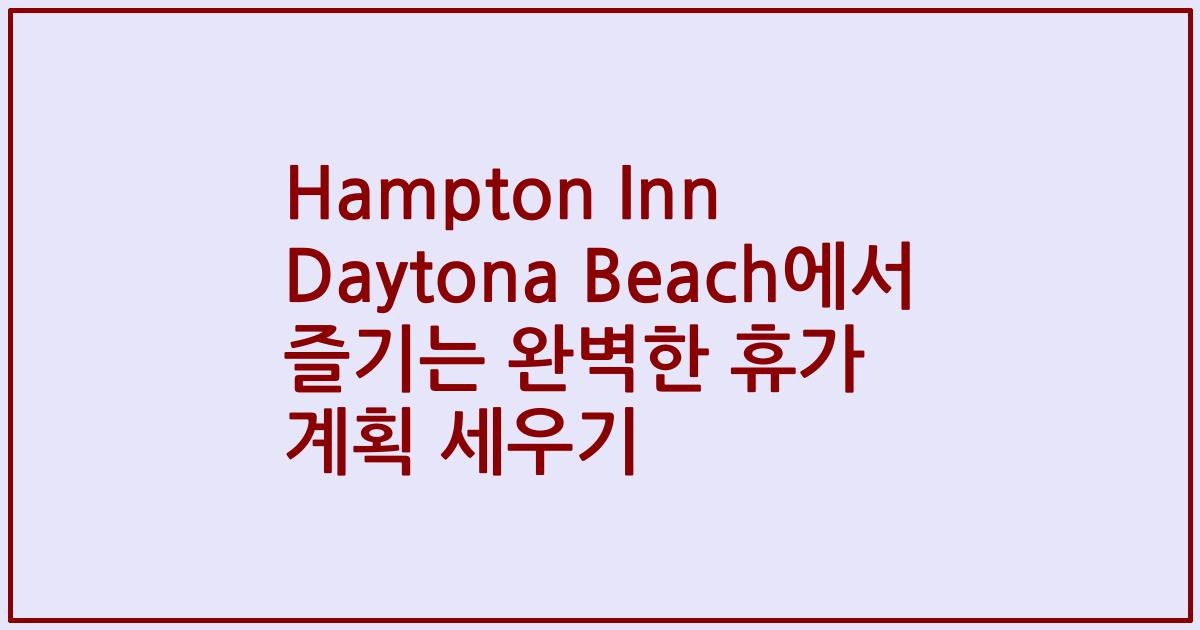 Hampton Inn Daytona Beach에서 즐기는 완벽한 휴가 계획 세우기