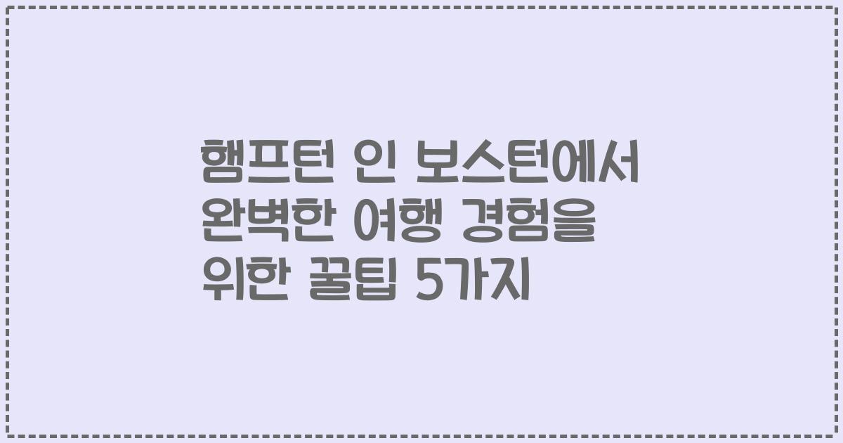 햄프턴 인 보스턴에서 완벽한 여행 경험을 위한 꿀팁 5가지