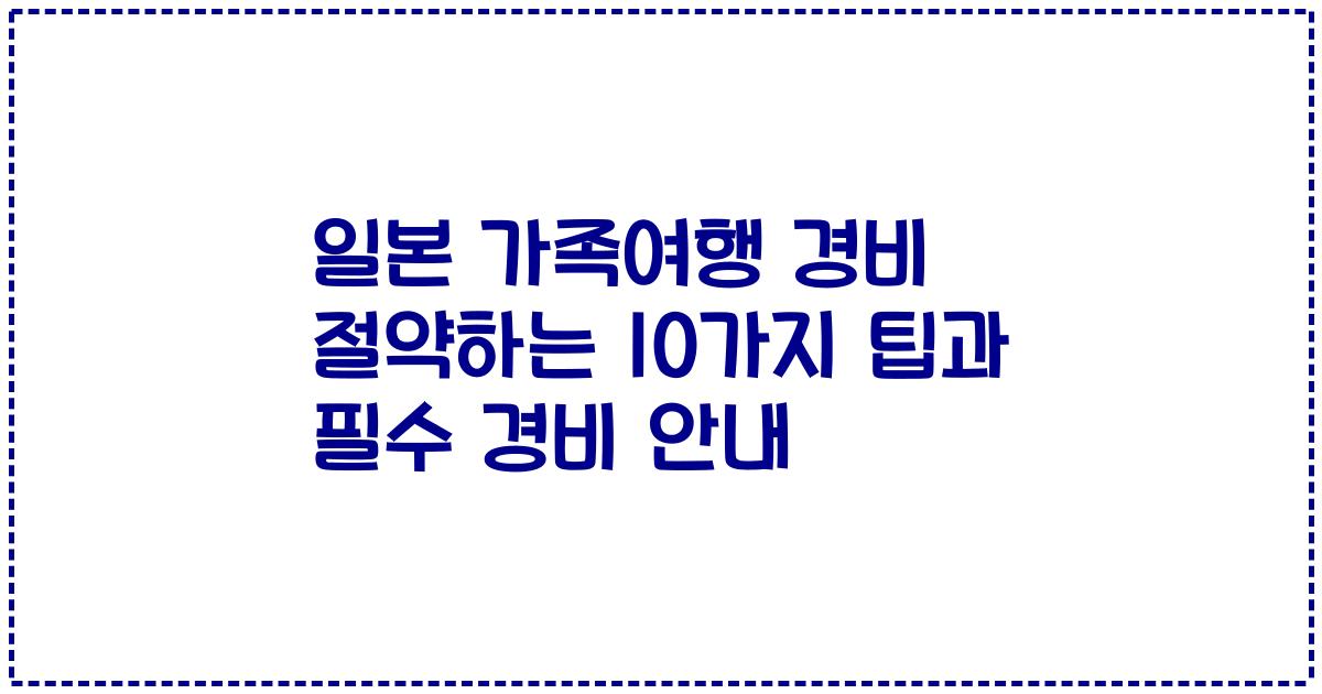 일본 가족여행 경비 절약하는 10가지 팁과 필수 경비 안내