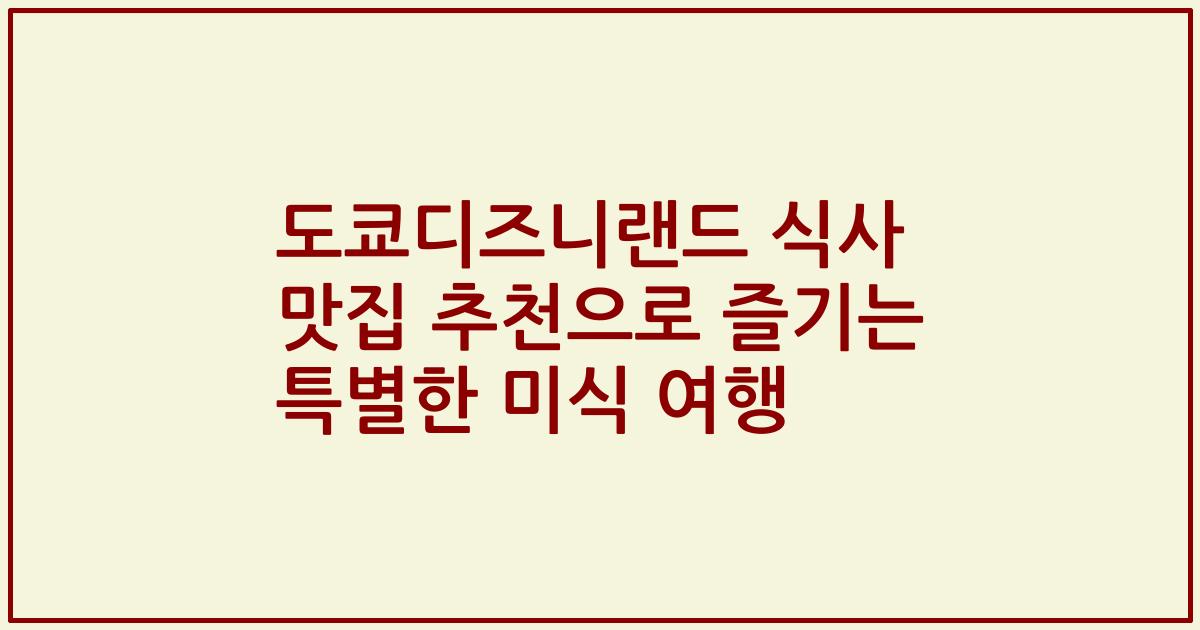 도쿄디즈니랜드 식사 맛집 추천으로 즐기는 특별한 미식 여행