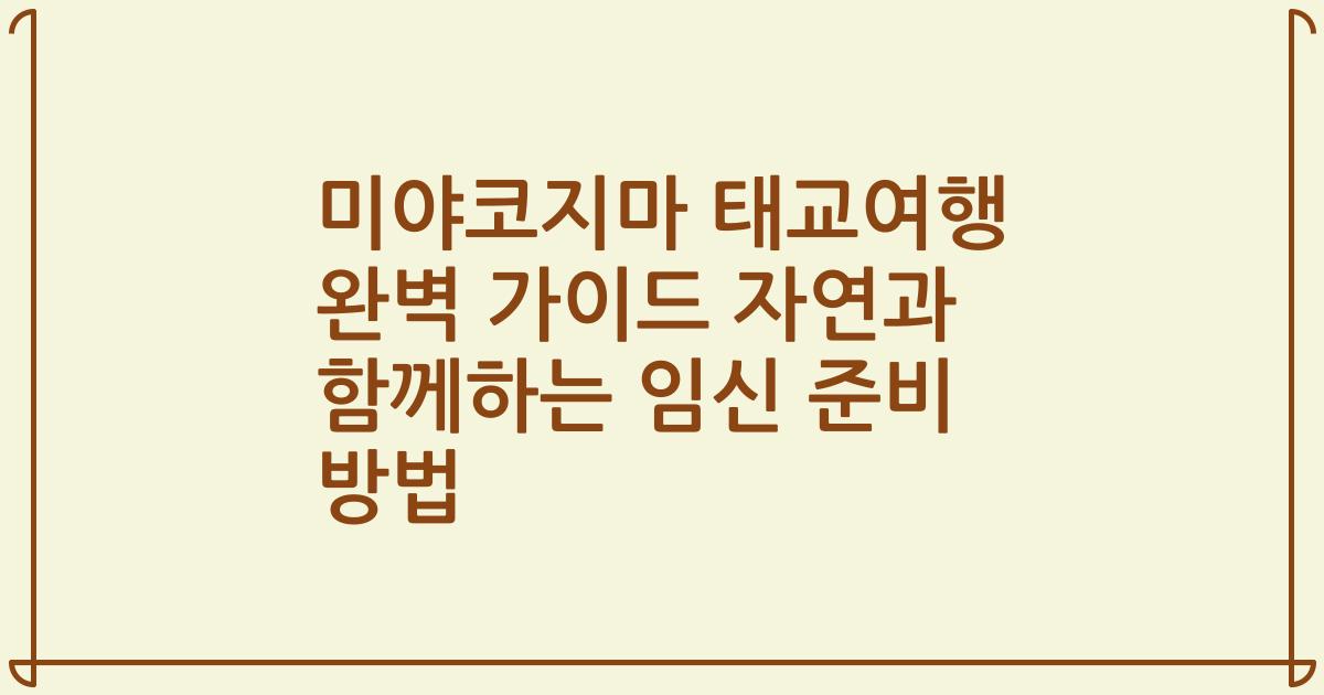 미야코지마 태교여행 완벽 가이드 자연과 함께하는 임신 준비 방법