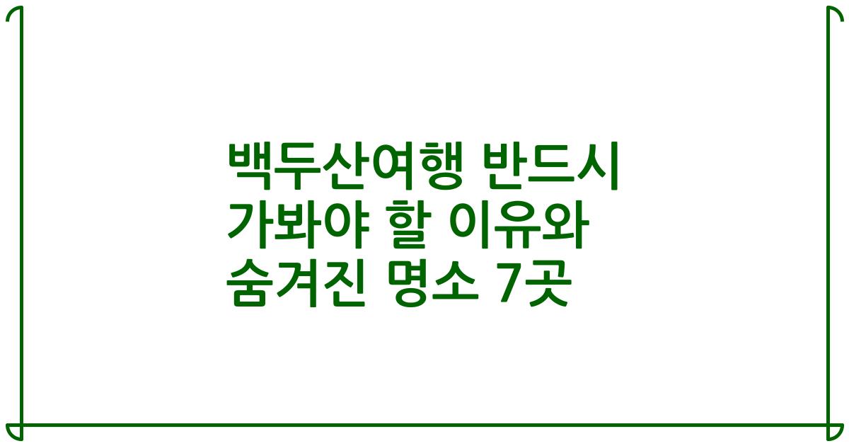 백두산여행 반드시 가봐야 할 이유와 숨겨진 명소 7곳