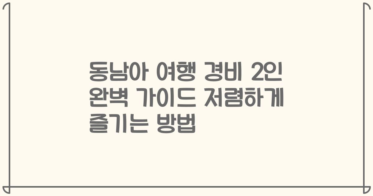 동남아 여행 경비 2인 완벽 가이드 저렴하게 즐기는 방법