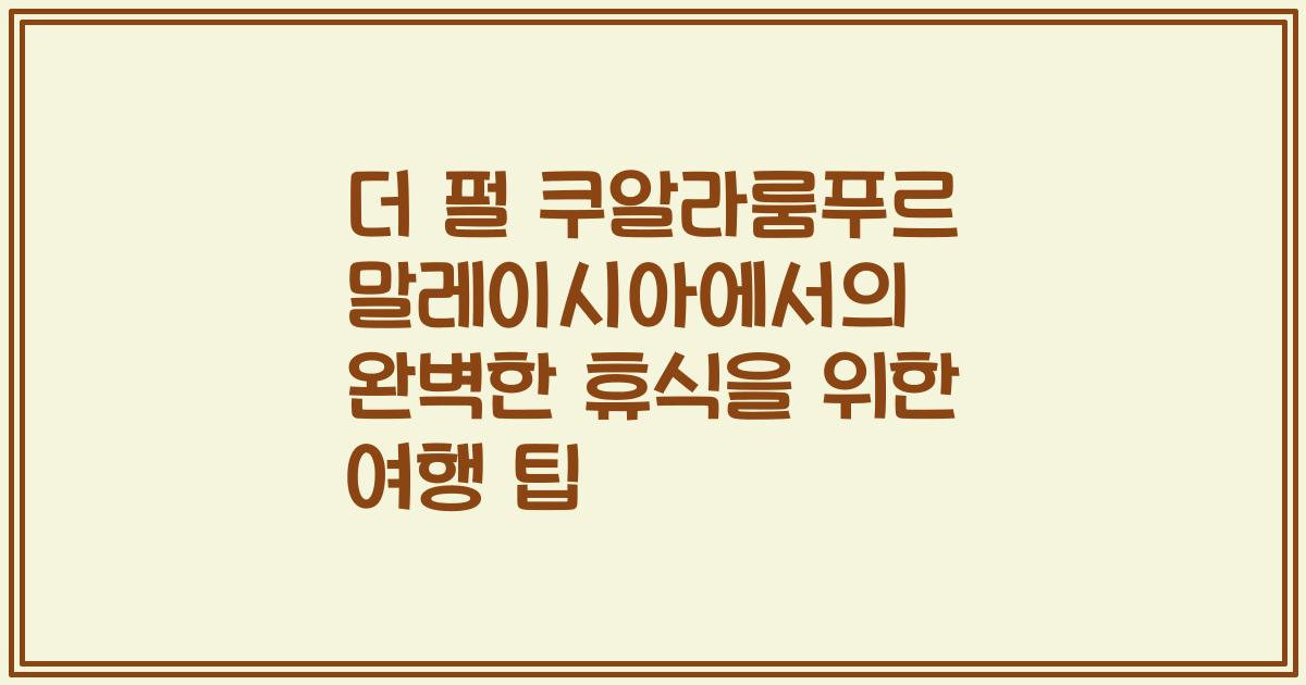 더 펄 쿠알라룸푸르 말레이시아에서의 완벽한 휴식을 위한 여행 팁